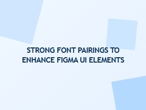 Strong Font Pairings to Enhance Figma Ui Elements