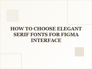 How to Choose Elegant Serif Fonts for Figma Interface