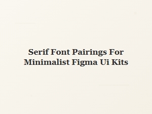 Elegant Serif Pairings for Minimalist Figma Ui Kits