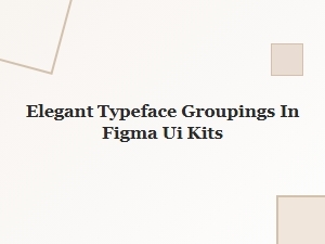 Elegant Typeface Groupings in Figma Ui Kits
