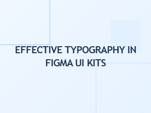 Effective Typography in Figma Ui Kits